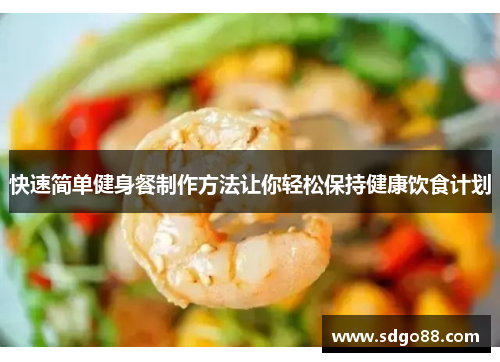 快速简单健身餐制作方法让你轻松保持健康饮食计划